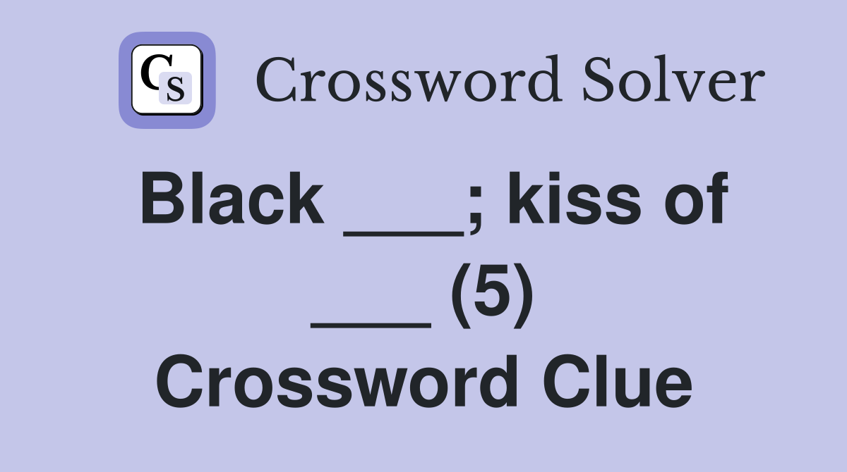 Black ___; kiss of ___ (5) Crossword Clue