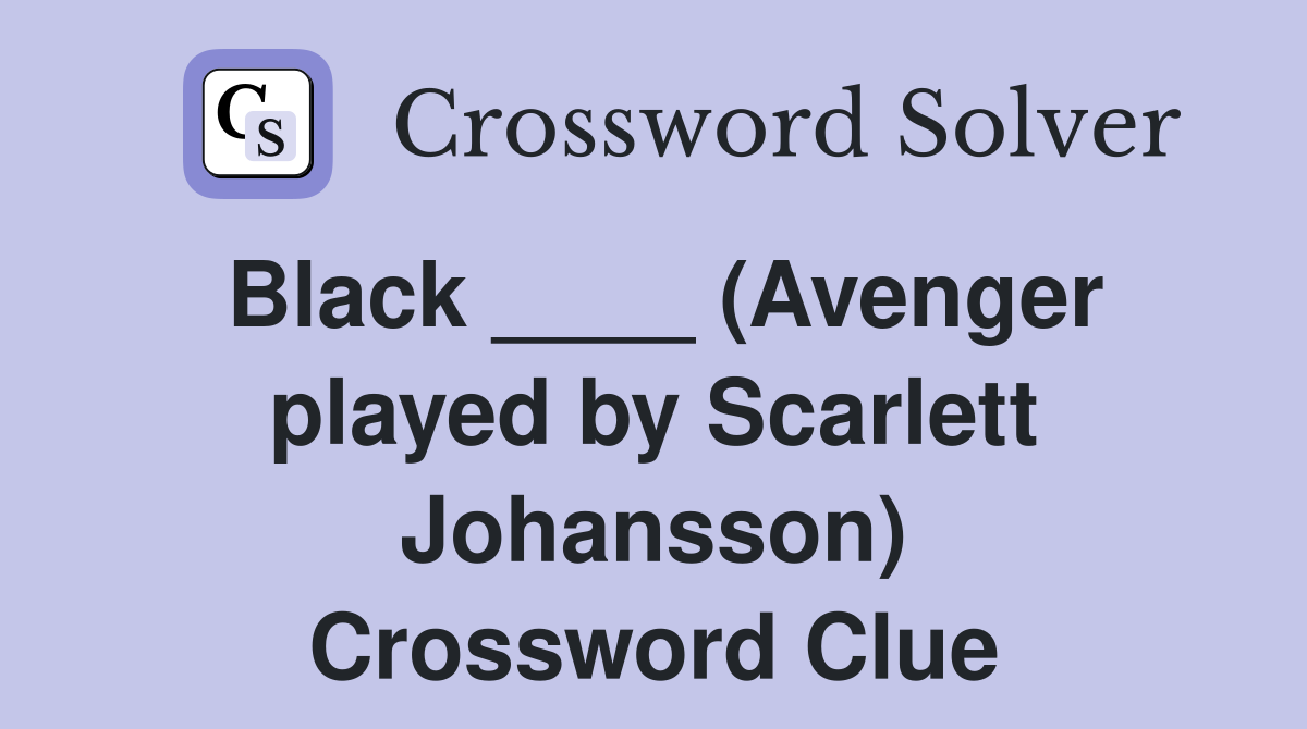 Black ____ (Avenger played by Scarlett Johansson) Crossword Clue
