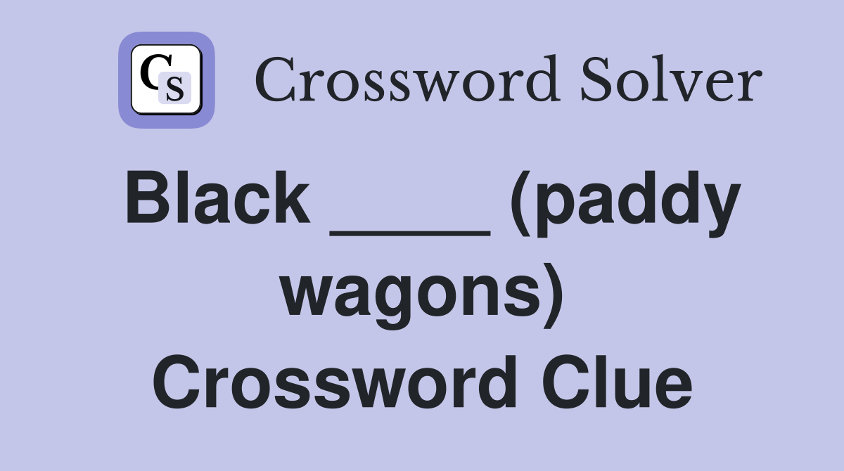 Black ____ (paddy wagons) Crossword Clue
