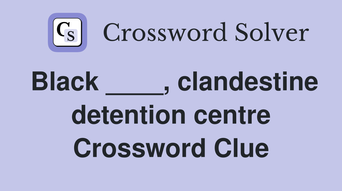 Black ____, clandestine detention centre Crossword Clue