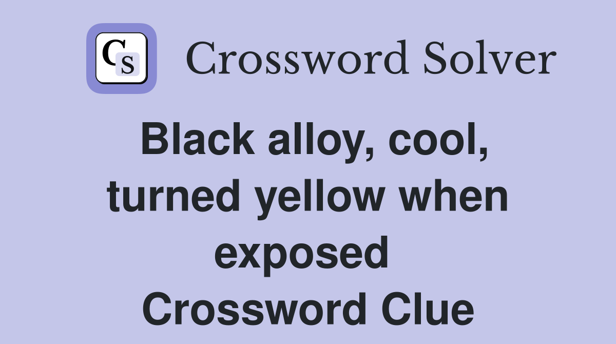 Black alloy, cool, turned yellow when exposed  Crossword Clue