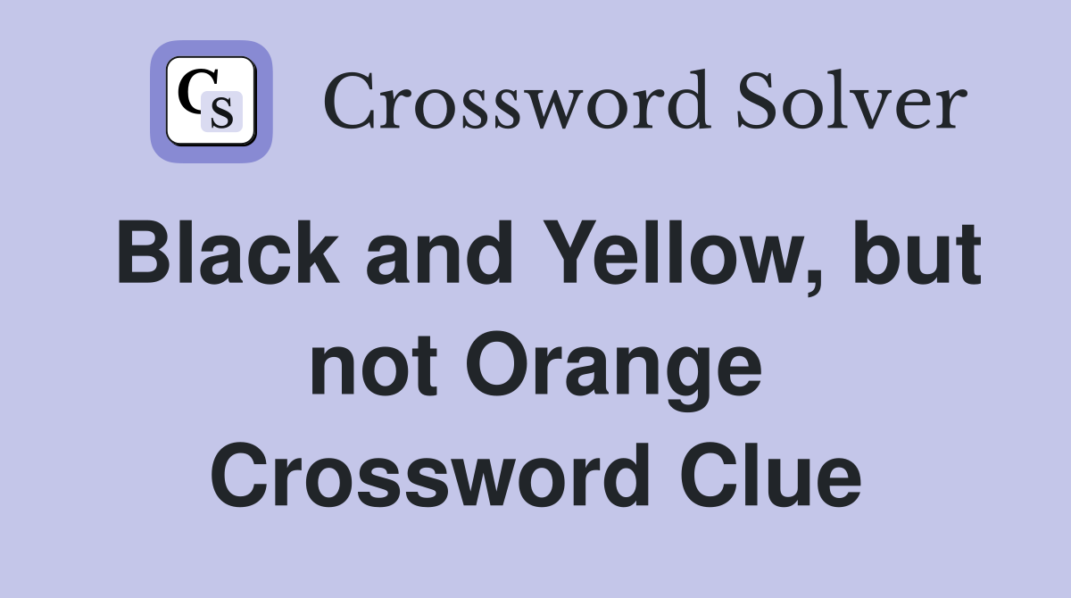 Black and Yellow, but not Orange Crossword Clue