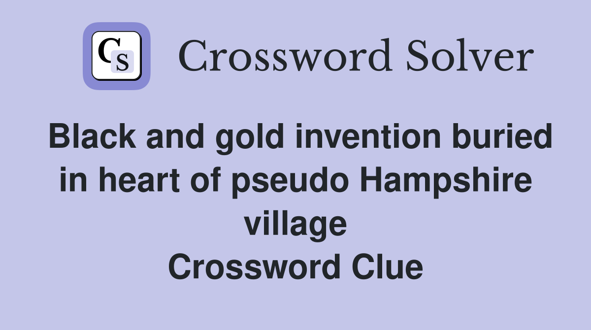 Black and gold invention buried in heart of pseudo Hampshire village Crossword Clue