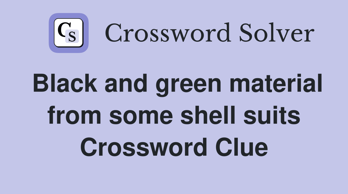 Black and green material from some shell suits Crossword Clue