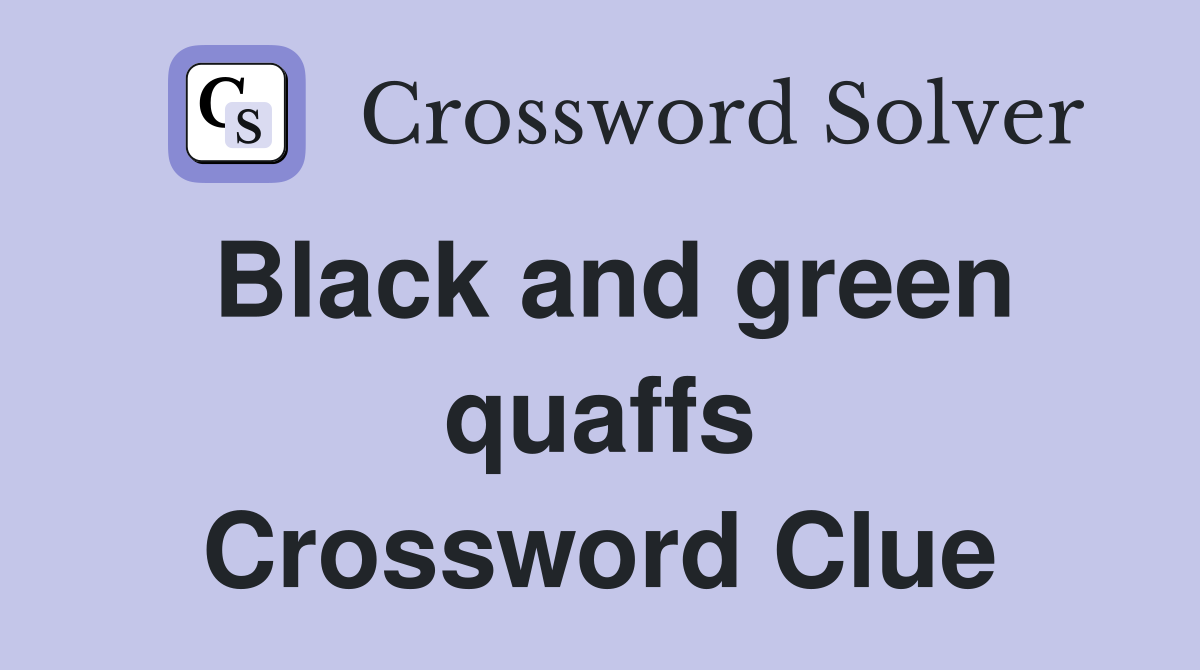 Black and green quaffs Crossword Clue