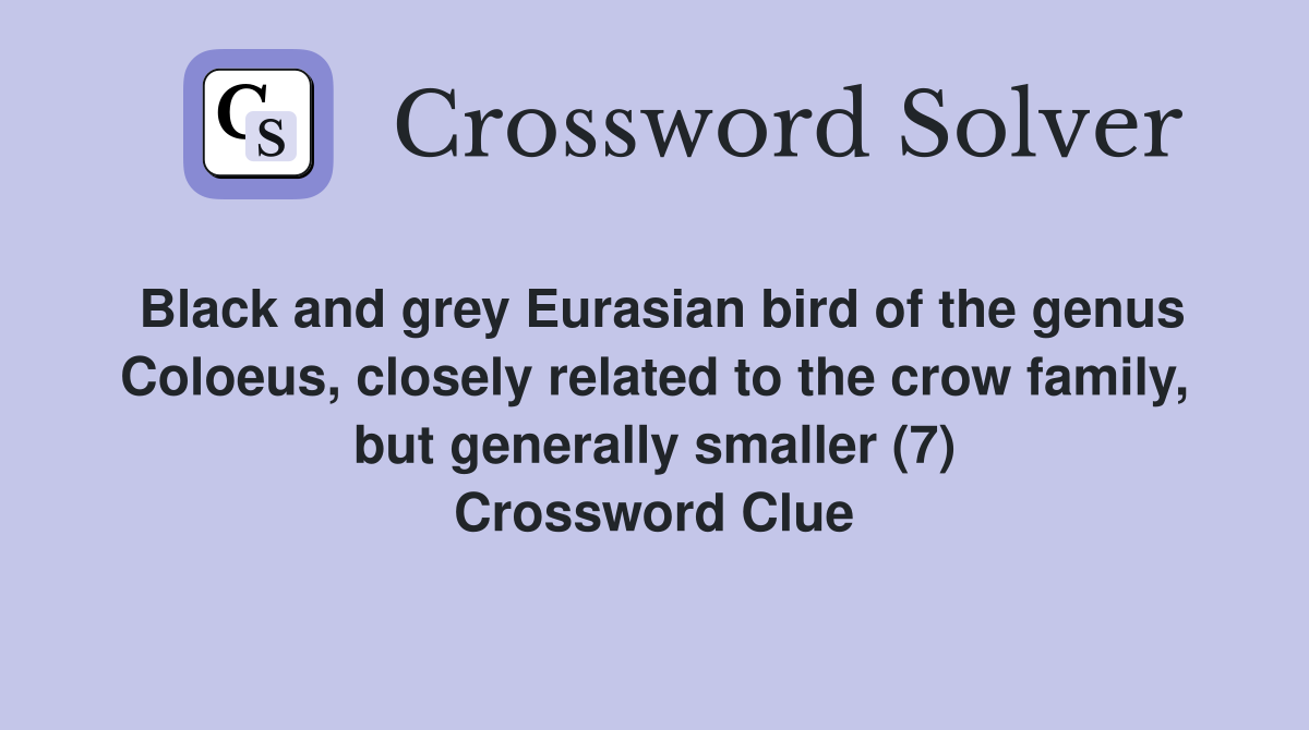 Black and grey Eurasian bird of the genus Coloeus, closely related to the crow family, but generally smaller (7) Crossword Clue