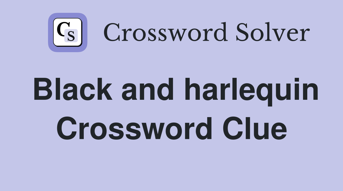 Black and harlequin Crossword Clue
