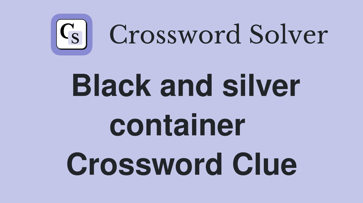 Black and silver container  Crossword Clue