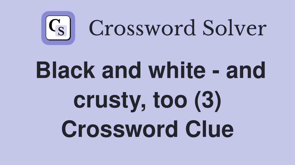 Black and white - and crusty, too (3) Crossword Clue