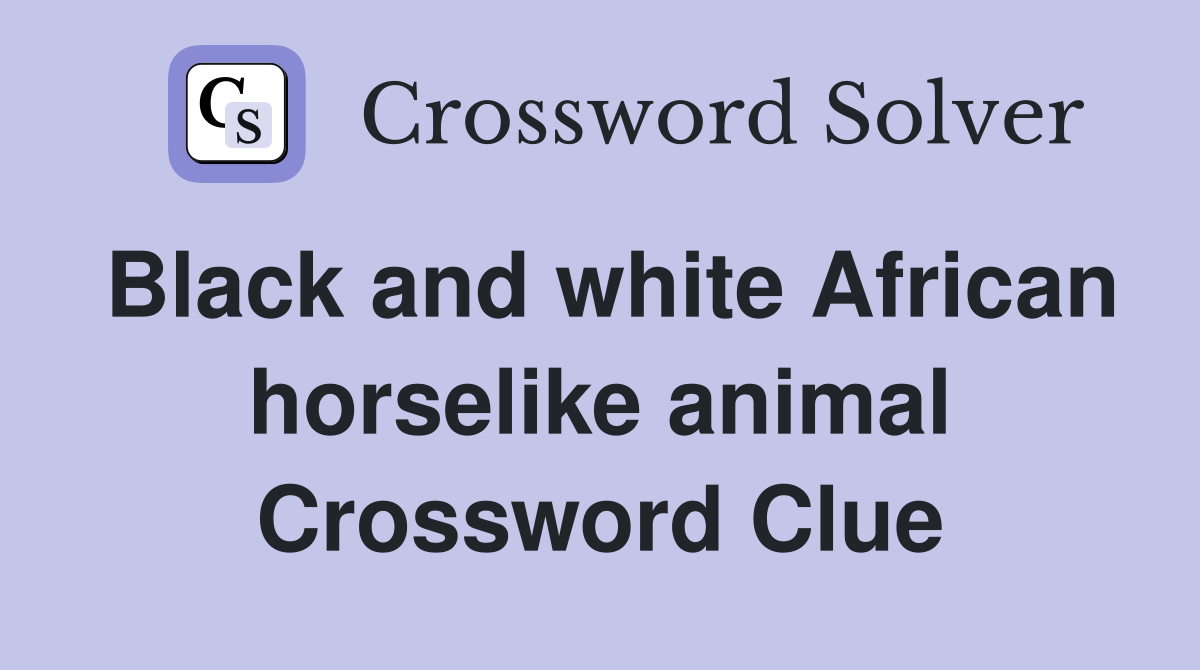 Black and white African horselike animal Crossword Clue