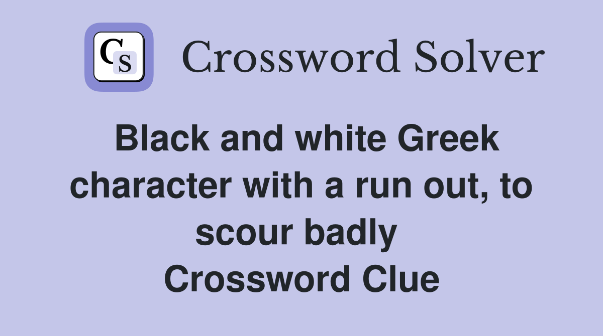 Black and white Greek character with a run out, to scour badly  Crossword Clue