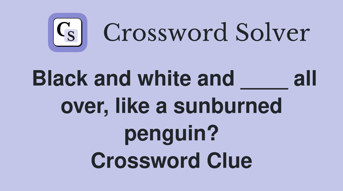 Black and white and ____ all over, like a sunburned penguin? Crossword Clue
