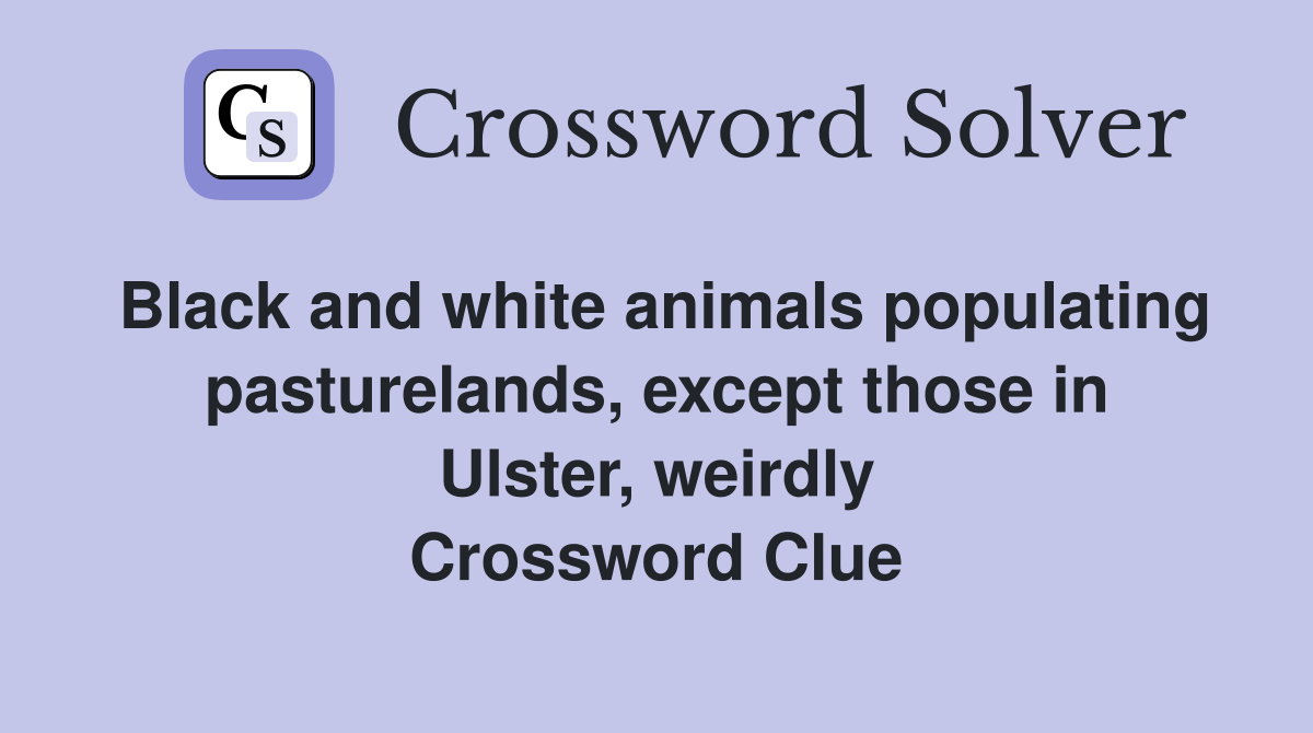 Black and white animals populating pasturelands, except those in Ulster, weirdly Crossword Clue