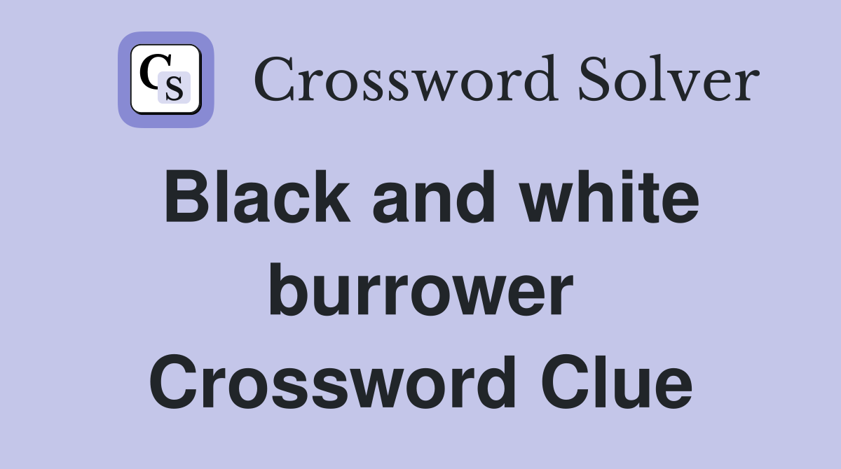 Black and white burrower Crossword Clue