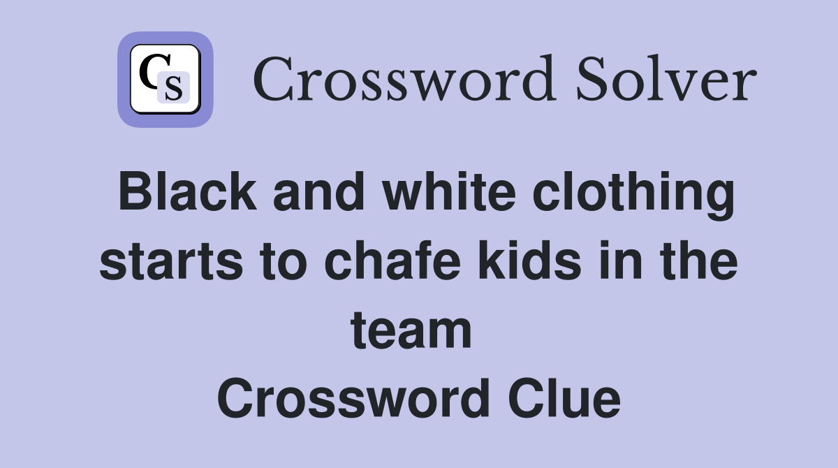 Black and white clothing starts to chafe kids in the team  Crossword Clue