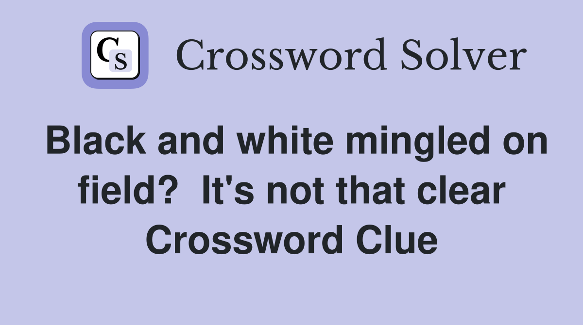 Black and white mingled on field?  It's not that clear Crossword Clue
