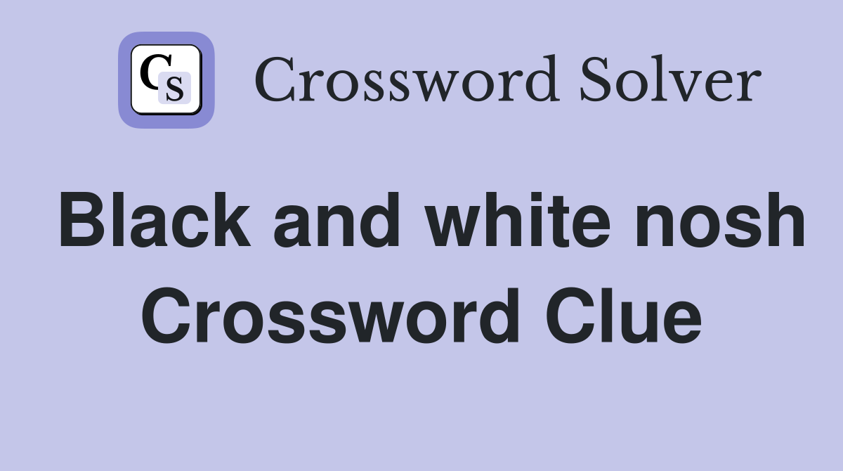 Black and white nosh Crossword Clue