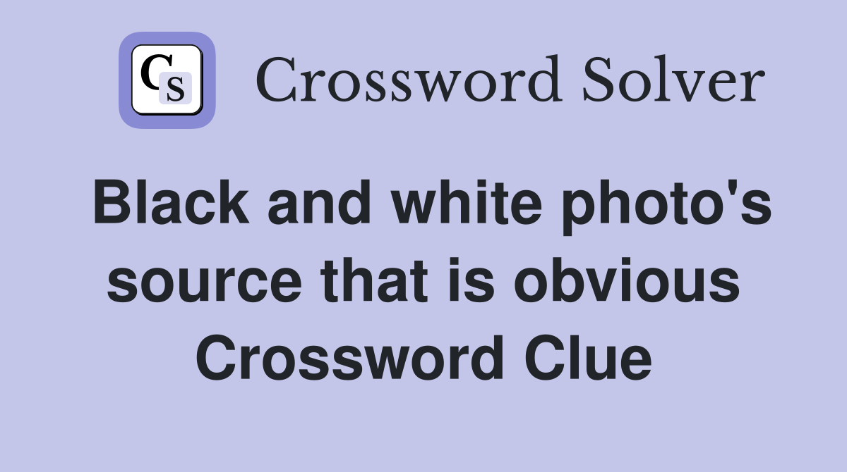 Black and white photo's source that is obvious Crossword Clue