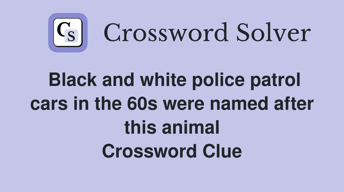 Black and white police patrol cars in the 60s were named after this animal Crossword Clue