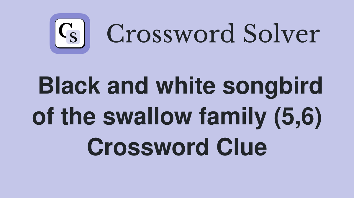 Black and white songbird of the swallow family (5,6) Crossword Clue