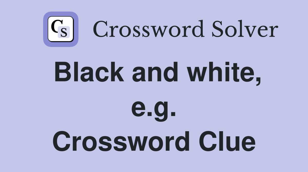 Black and white, e.g. Crossword Clue