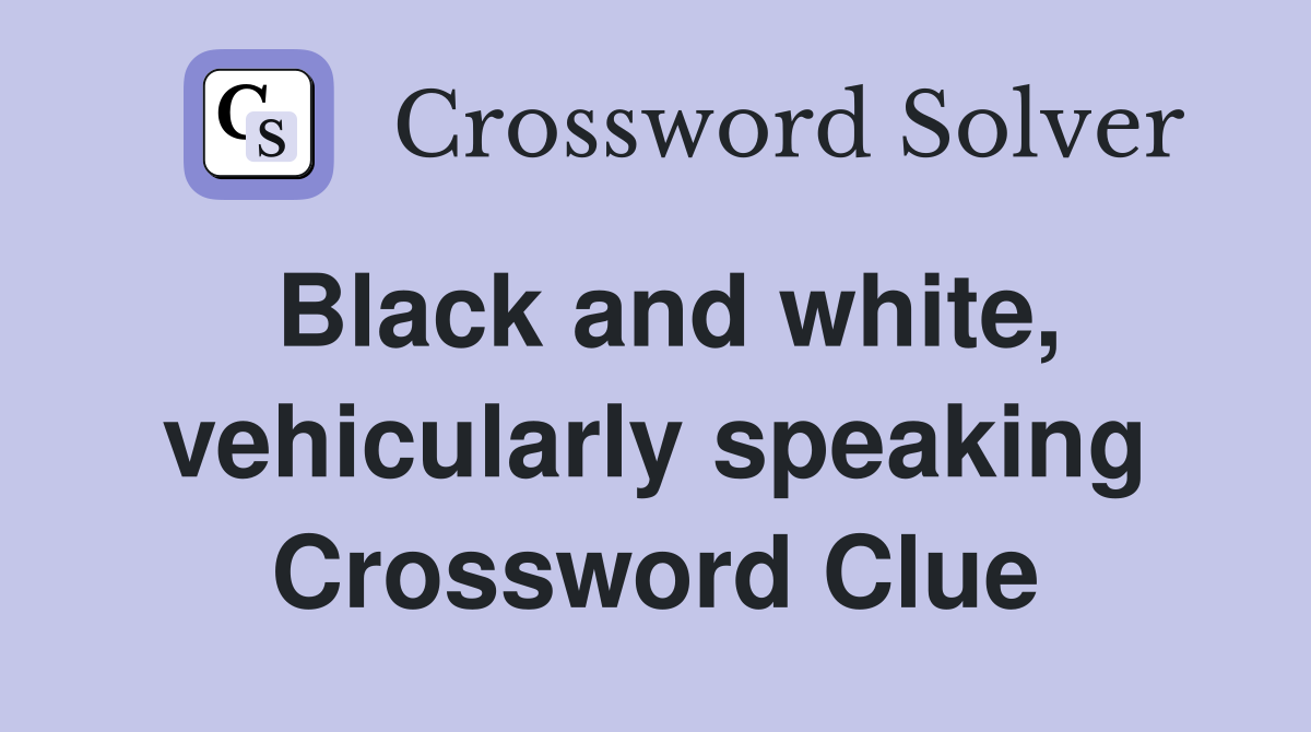 Black and white, vehicularly speaking Crossword Clue