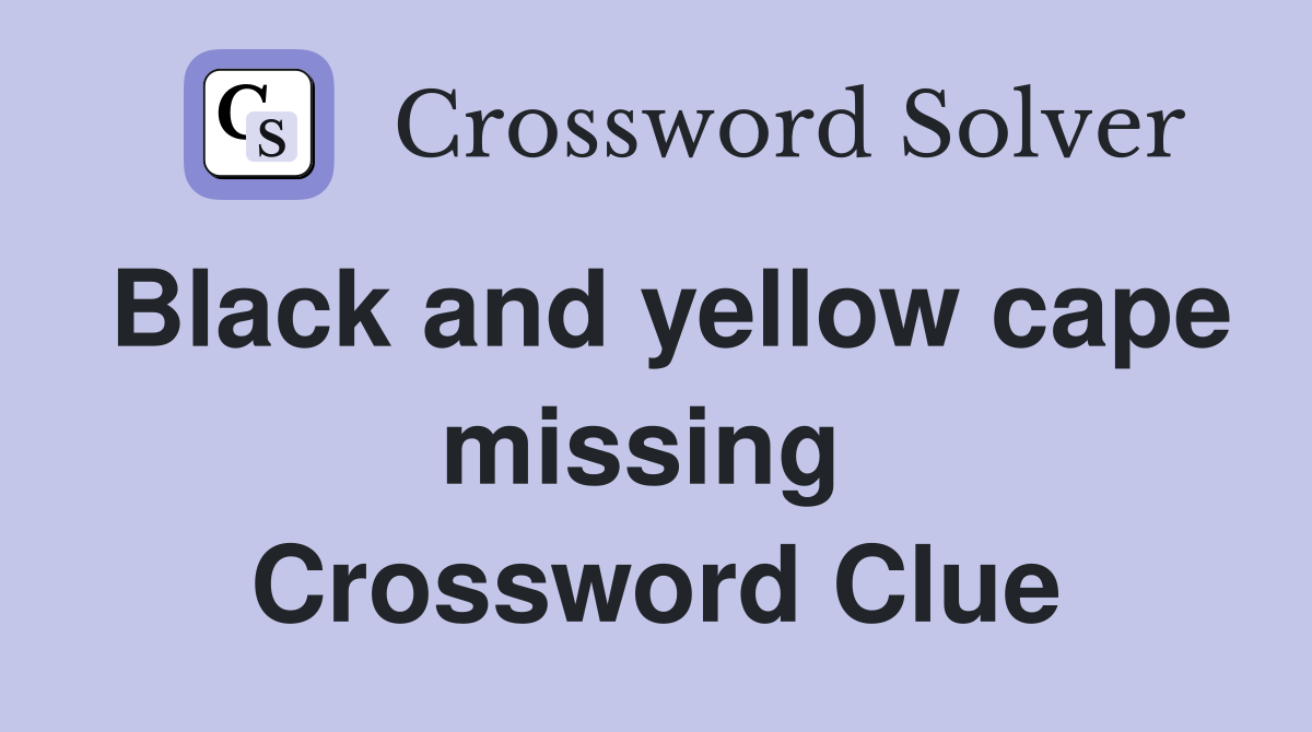 Black and yellow cape missing  Crossword Clue