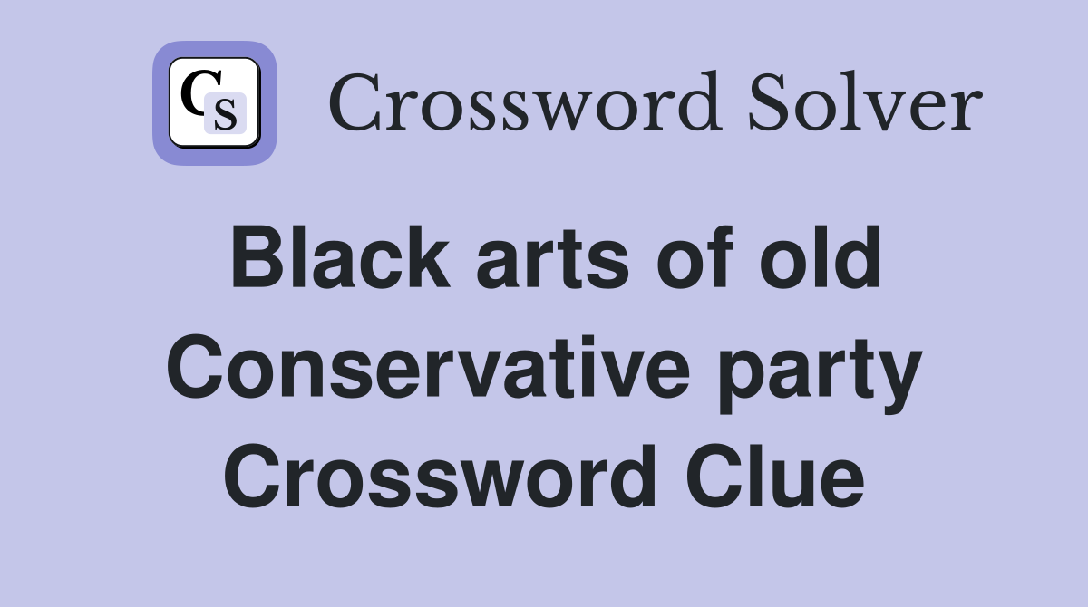 Black arts of old Conservative party Crossword Clue