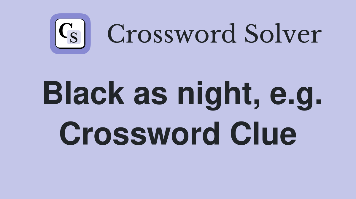 Black as night, e.g. Crossword Clue