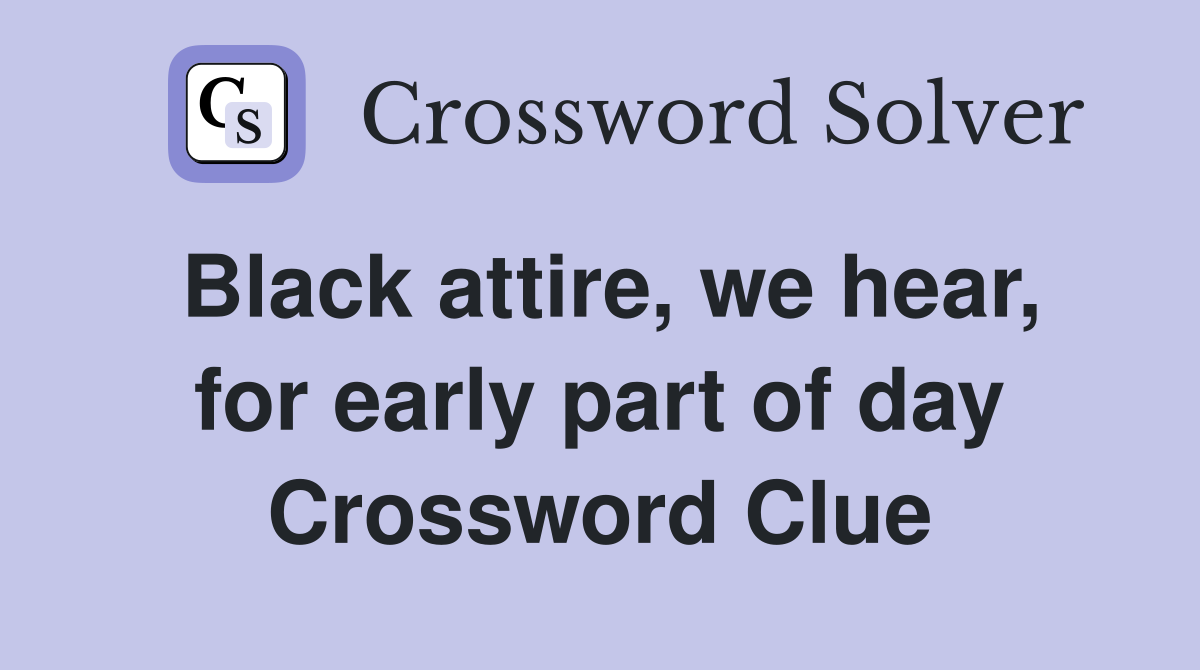 Black attire, we hear, for early part of day Crossword Clue