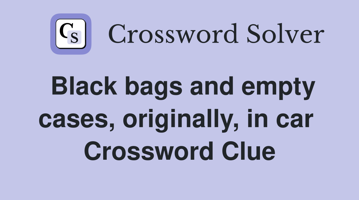 Black bags and empty cases, originally, in car  Crossword Clue