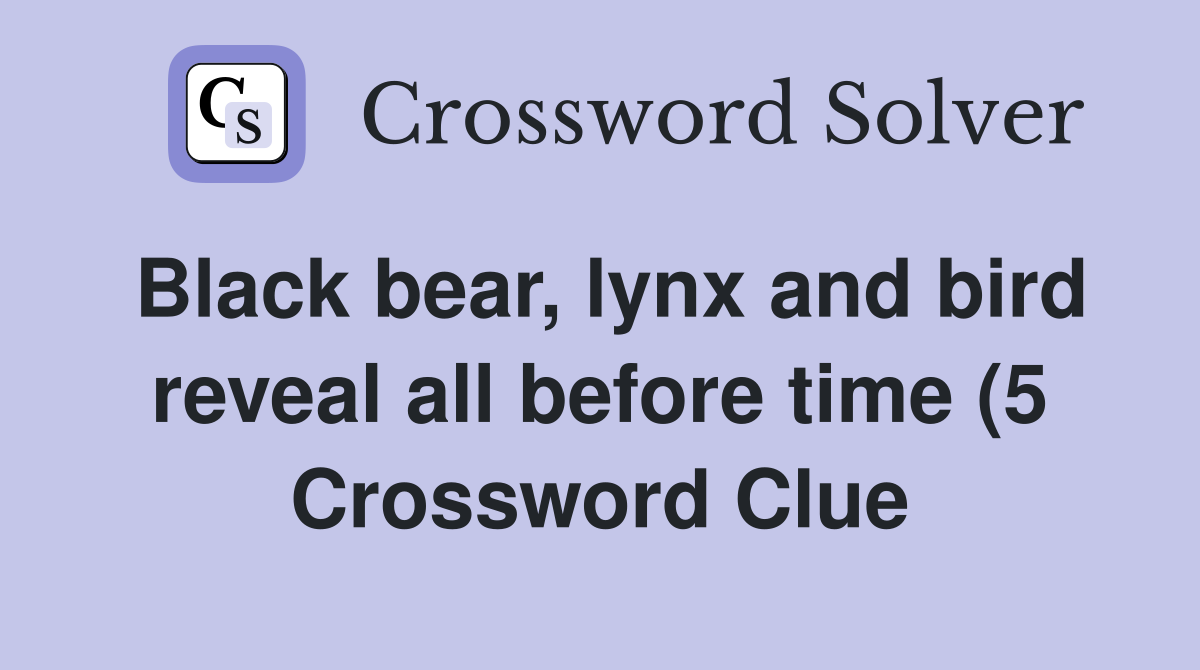 Black bear lynx and bird reveal all before time (5) Crossword Clue Black bear lynx and bird reveal all before time (5) Crossword Clue