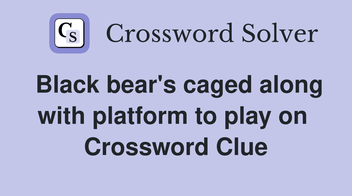 Black bear's caged along with platform to play on  Crossword Clue