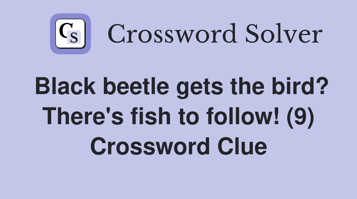 Black beetle gets the bird? There's fish to follow! (9) Crossword Clue