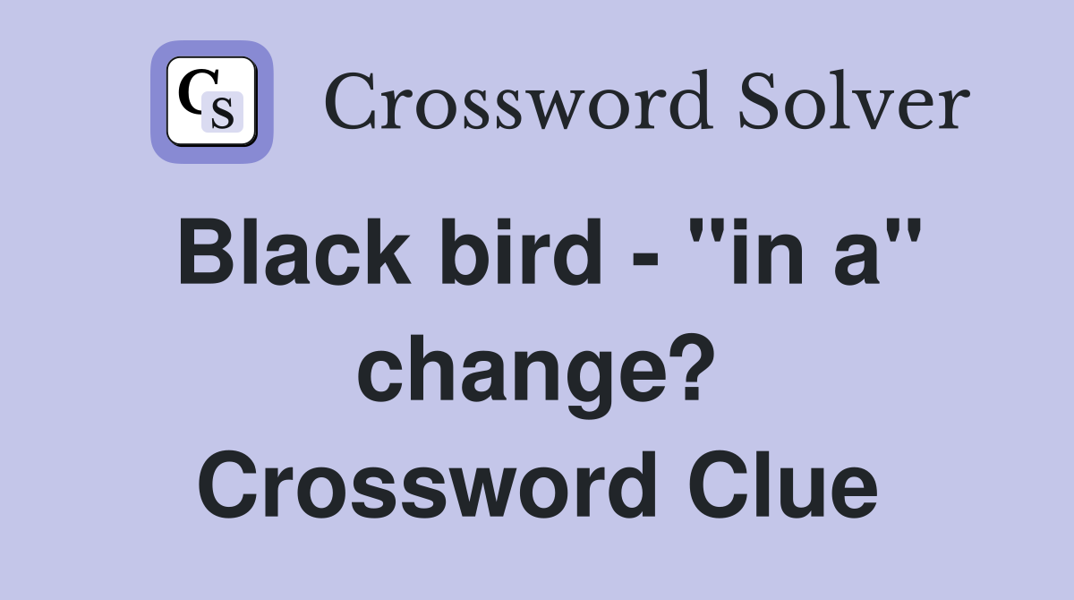 Black bird - "in a" change? Crossword Clue