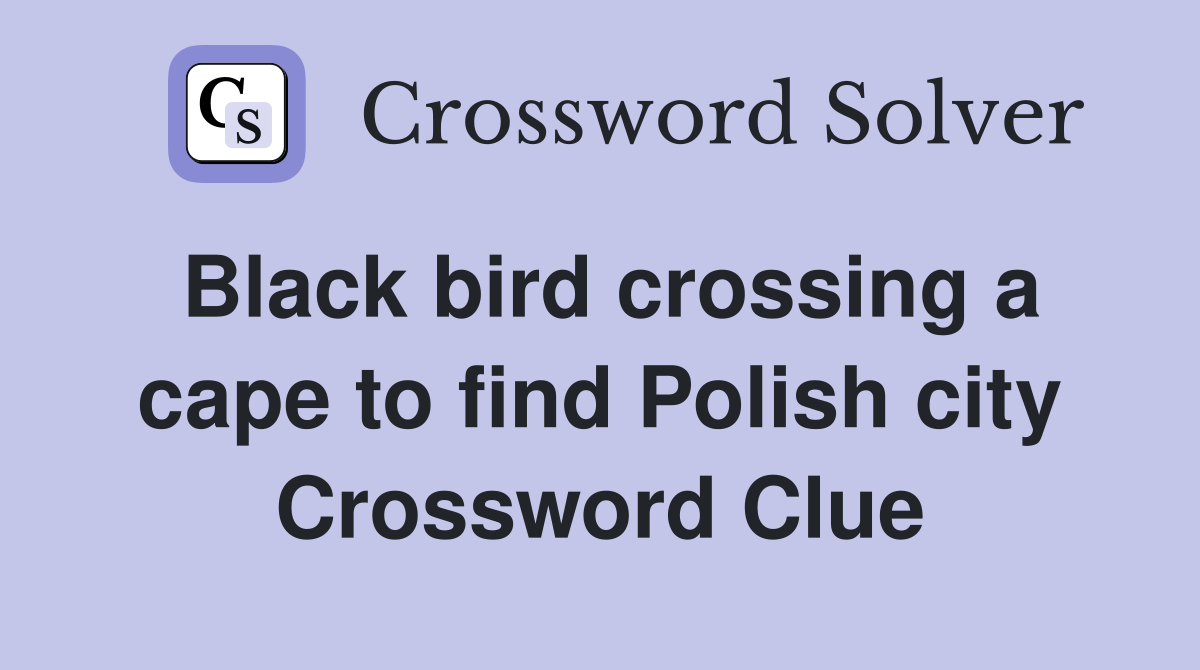 Black bird crossing a cape to find Polish city Crossword Clue