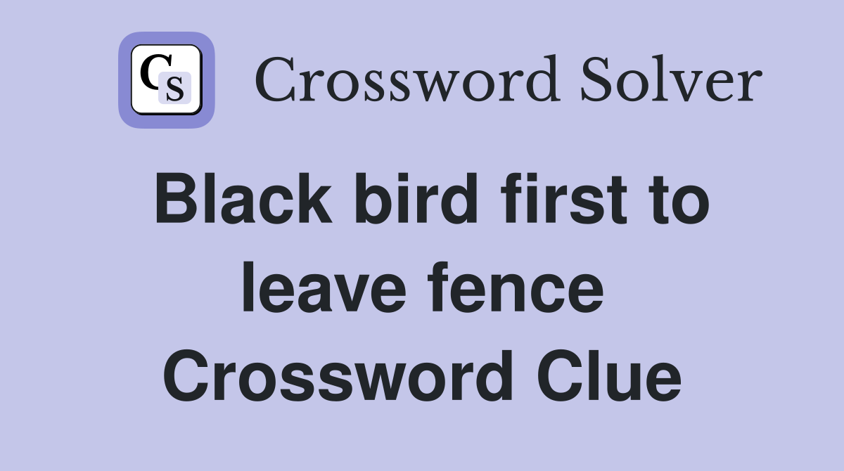 Black bird first to leave fence Crossword Clue