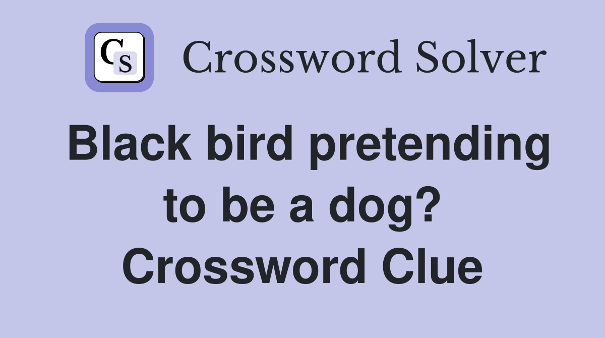 Black bird pretending to be a dog? Crossword Clue