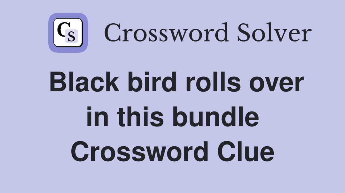 Black bird rolls over in this bundle Crossword Clue