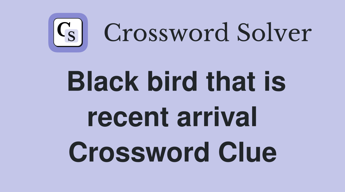 Black bird that is recent arrival Crossword Clue