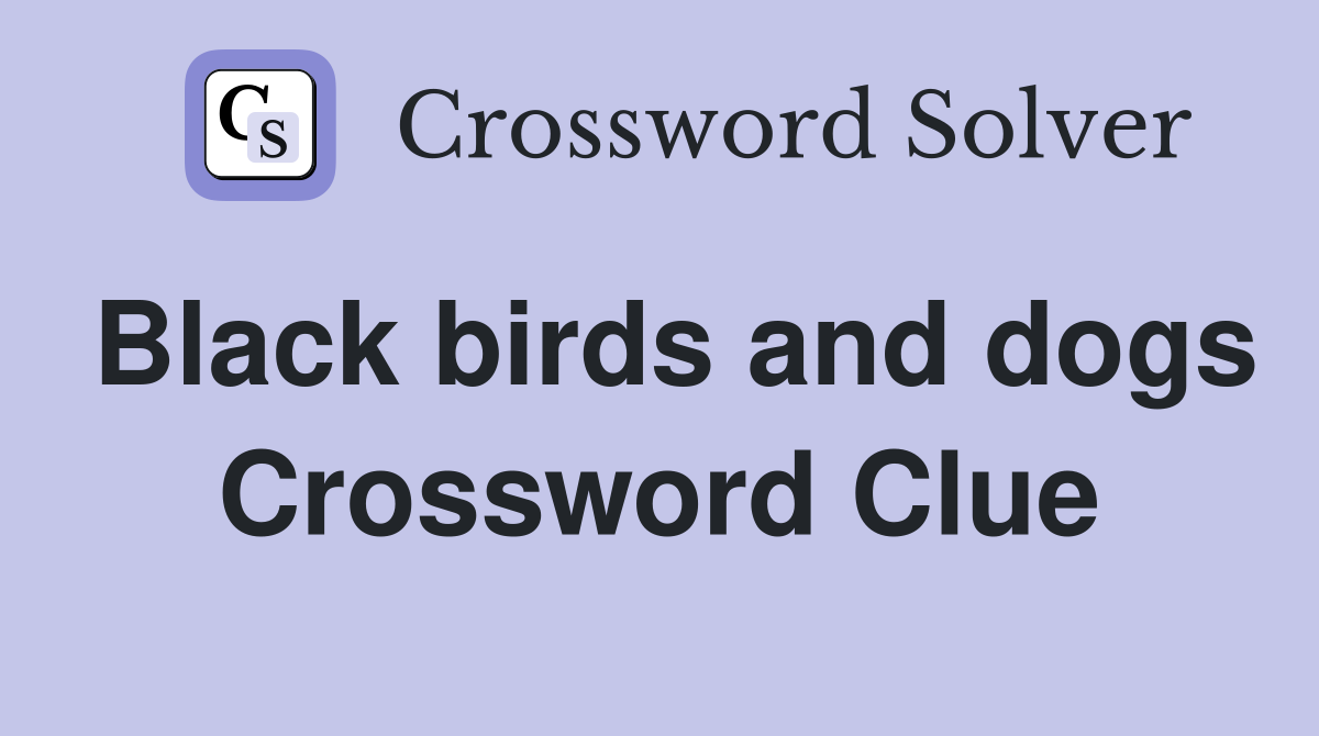 Black birds and dogs Crossword Clue