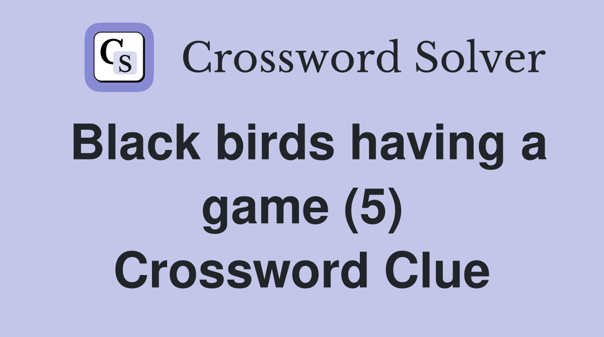 Black birds having a game (5) Crossword Clue