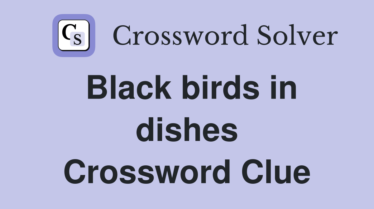 Black birds in dishes Crossword Clue