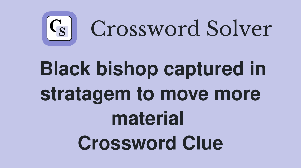 Black bishop captured in strata­gem to move more material  Crossword Clue