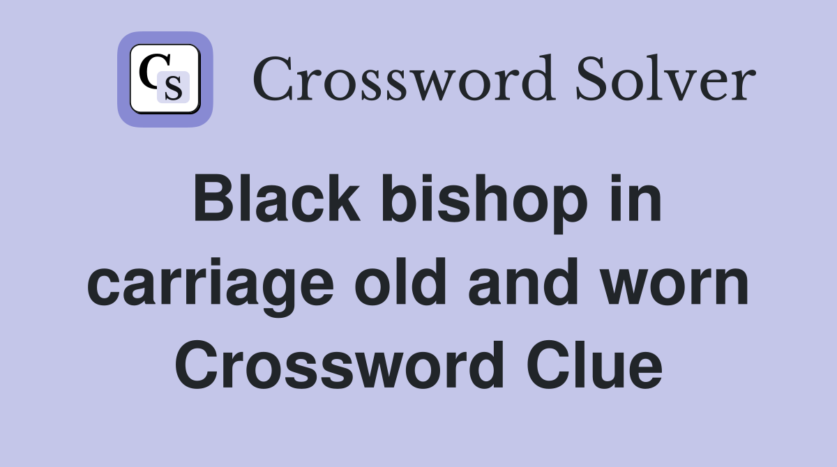 Black bishop in carriage old and worn Crossword Clue