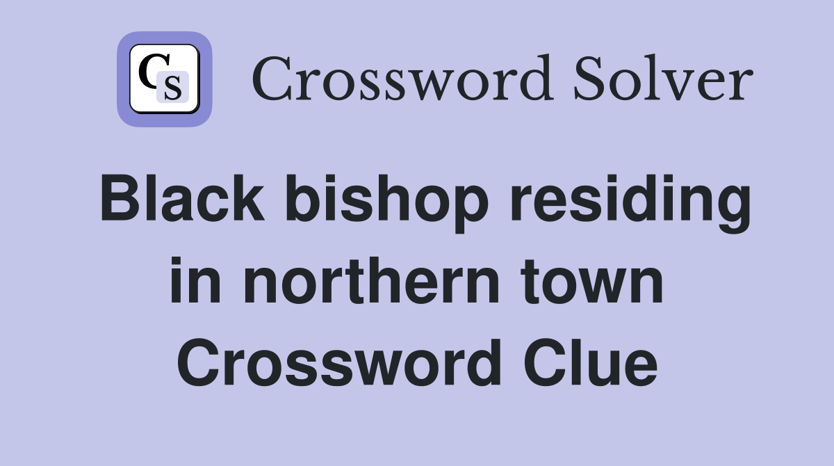 Black bishop residing in northern town Crossword Clue