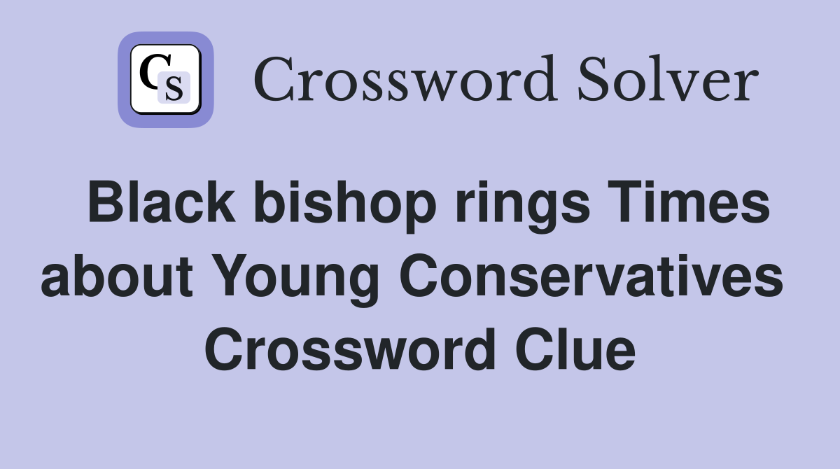 Black bishop rings Times about Young Conservatives  Crossword Clue