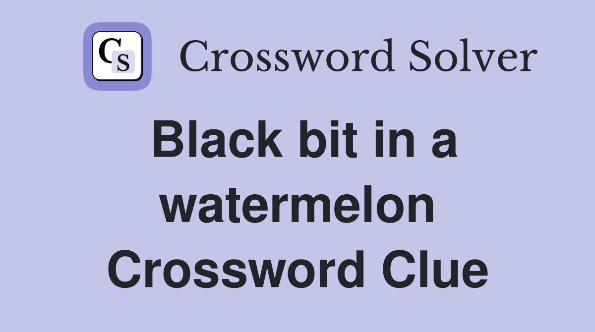 Black bit in a watermelon Crossword Clue