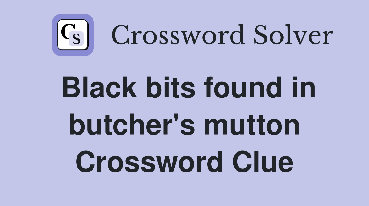 Black bits found in butcher's mutton Crossword Clue
