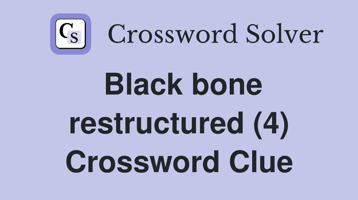 Black bone restructured (4) Crossword Clue